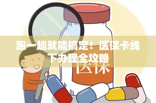 跑一趟就能搞定！医保卡线下办理全攻略