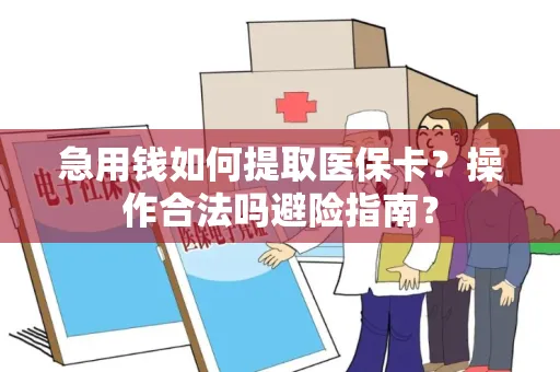 急用钱如何提取医保卡？操作合法吗避险指南？